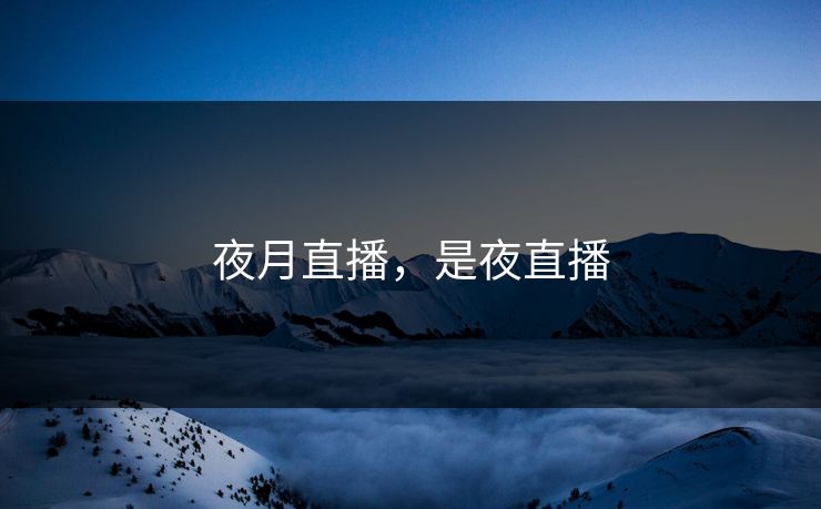 夜月直播,是夜直播 第1张 夜月直播,是夜直播 第1张