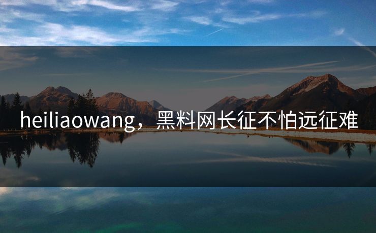 heiliaowang，黑料网长征不怕远征难  第1张