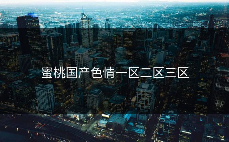 蜜桃国产色情一区二区三区