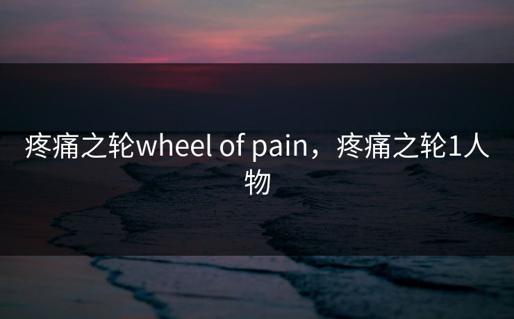 疼痛之轮wheel of pain，疼痛之轮1人物