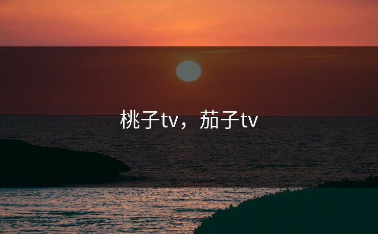 桃子tv，茄子tv