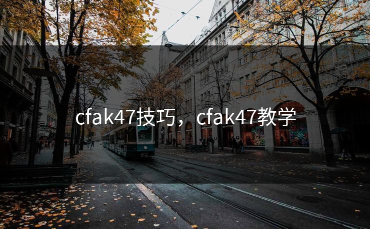 cfak47技巧，cfak47教学