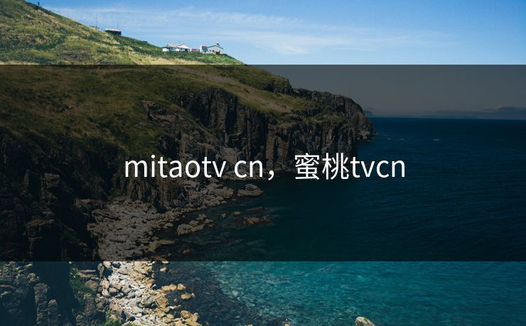 mitaotv cn，蜜桃tvcn