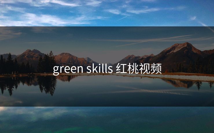 green skills 红桃视频 green skills 红桃视频