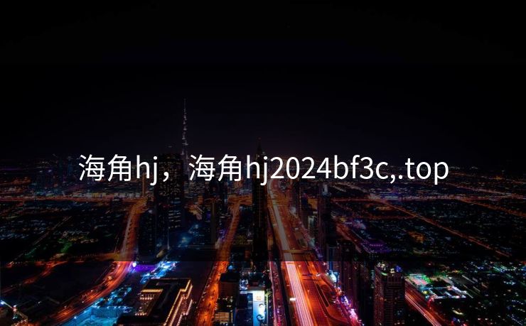 海角hj，海角hj2024bf3c,.top