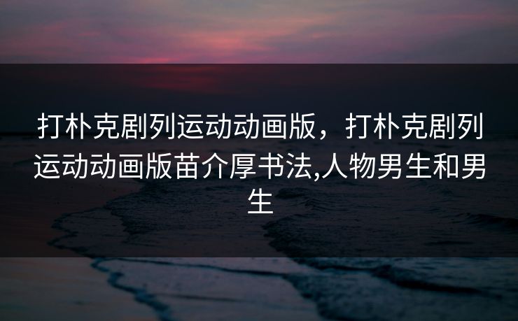打朴克剧列运动动画版，打朴克剧列运动动画版苗介厚书法,人物男生和男生  第1张