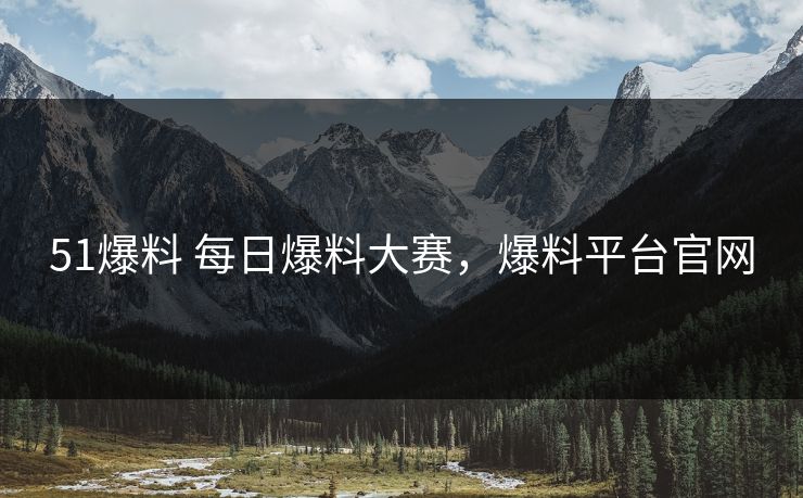 51爆料 每日爆料大赛，爆料平台官网