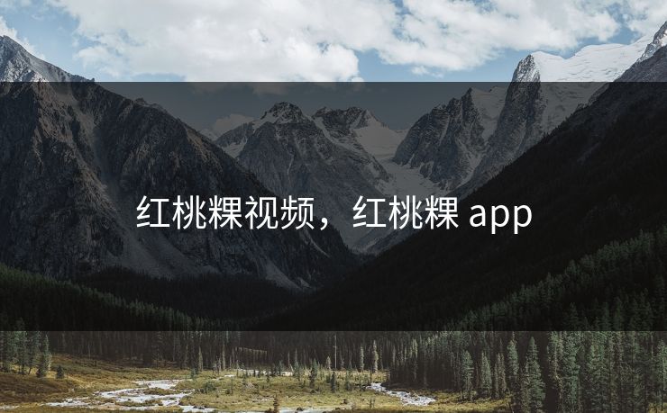 红桃粿视频,红桃粿 app 红桃粿视频,红桃粿 app