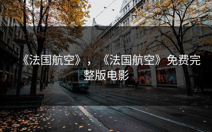 《法国航空》，《法国航空》免费完整版电影