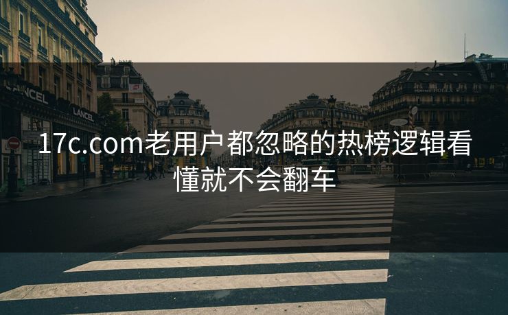 17c.com老用户都忽略的热榜逻辑看懂就不会翻车