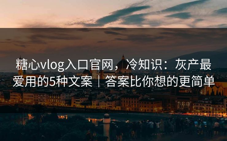 糖心vlog入口官网，冷知识：灰产最爱用的5种文案｜答案比你想的更简单