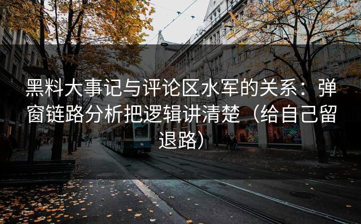 黑料大事记与评论区水军的关系：弹窗链路分析把逻辑讲清楚（给自己留退路）  第1张